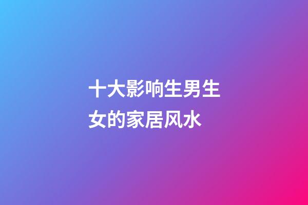 十大影响生男生女的家居风水