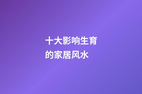 十大影响生育的家居风水