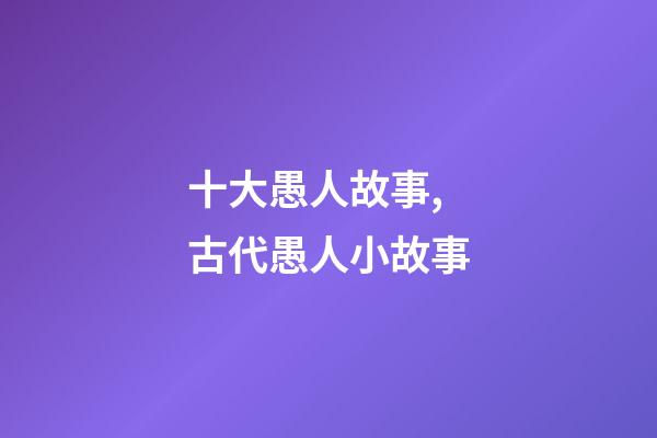 十大愚人故事,古代愚人小故事-第1张-观点-玄机派