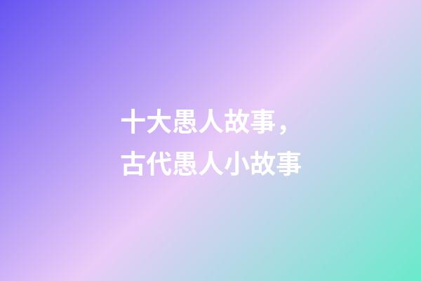 十大愚人故事，古代愚人小故事-第1张-观点-玄机派