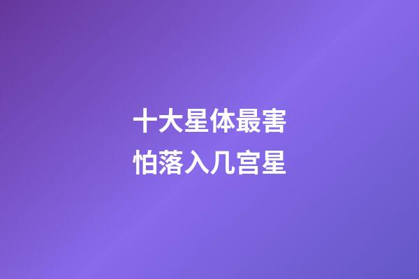 十大星体最害怕落入几宫星-第1张-星座运势-玄机派