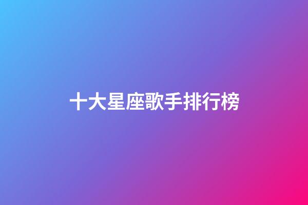 十大星座歌手排行榜-第1张-星座运势-玄机派