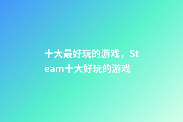 十大最好玩的游戏，Steam十大好玩的游戏-第1张-观点-玄机派