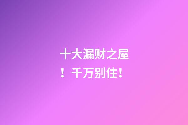 十大漏财之屋！千万别住！