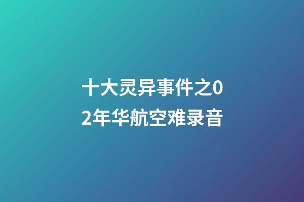 十大灵异事件之02年华航空难录音