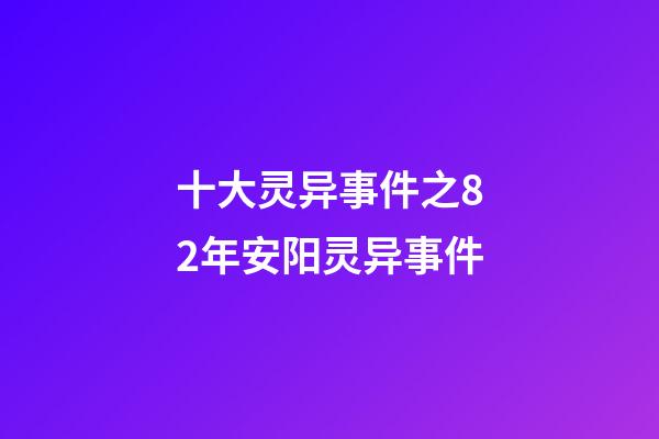 十大灵异事件之82年安阳灵异事件