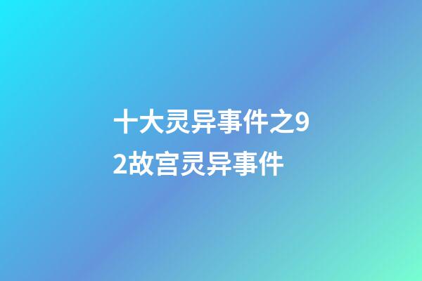 十大灵异事件之92故宫灵异事件