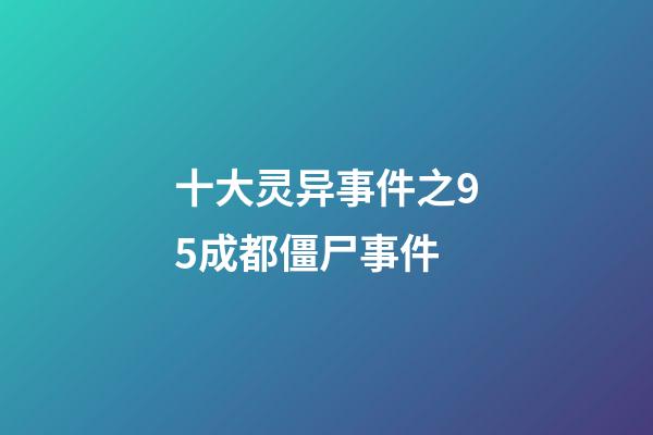 十大灵异事件之95成都僵尸事件