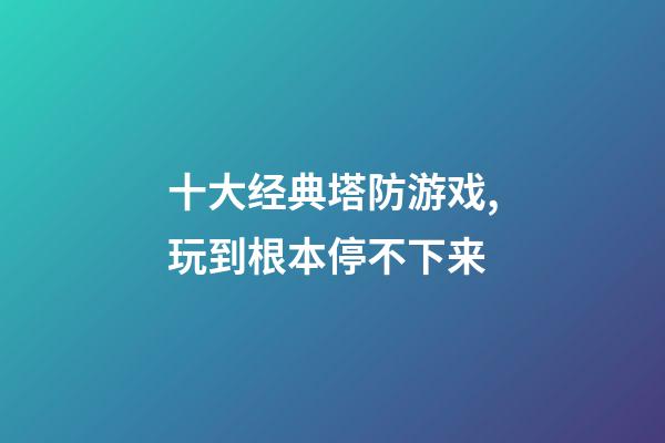 十大经典塔防游戏,玩到根本停不下来-第1张-观点-玄机派