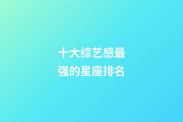 十大综艺感最强的星座排名-第1张-星座运势-玄机派