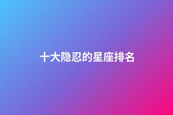 十大隐忍的星座排名-第1张-星座运势-玄机派