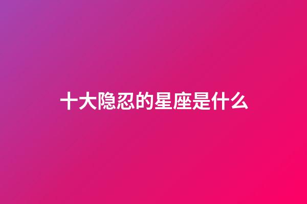 十大隐忍的星座是什么-第1张-星座运势-玄机派
