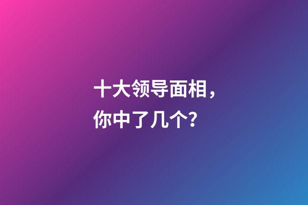 十大领导面相，你中了几个？