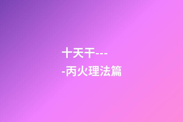 十天干----丙火理法篇