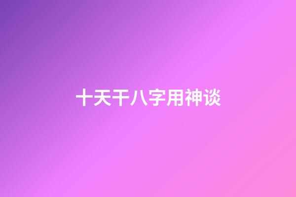 十天干八字用神谈