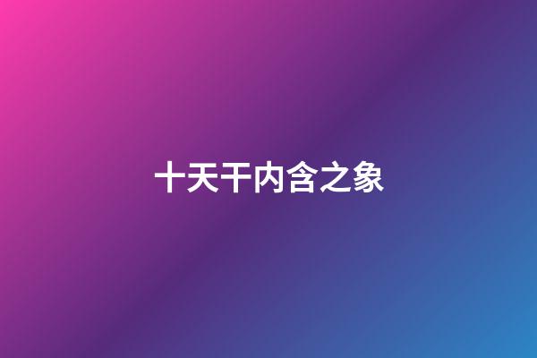 十天干内含之象