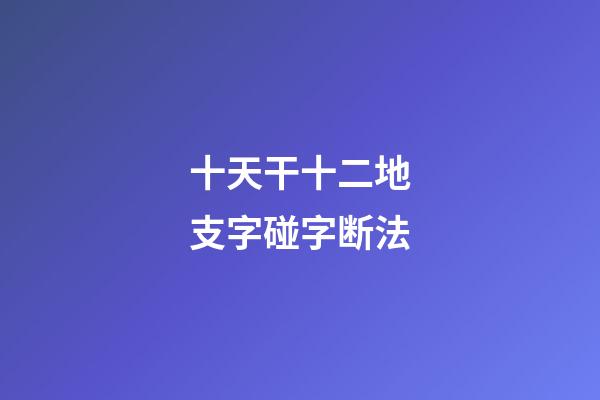 十天干十二地支字碰字断法