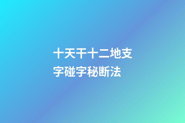 十天干十二地支字碰字秘断法