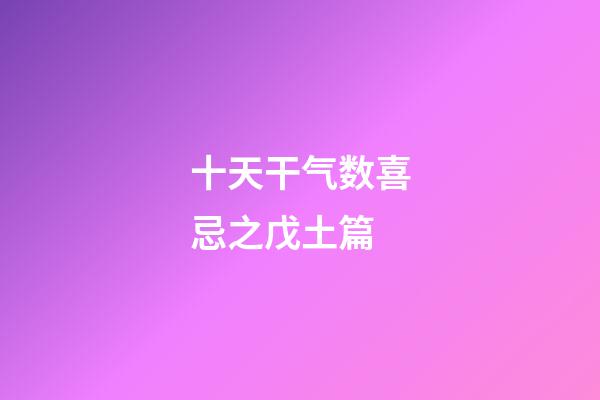 十天干气数喜忌之戊土篇