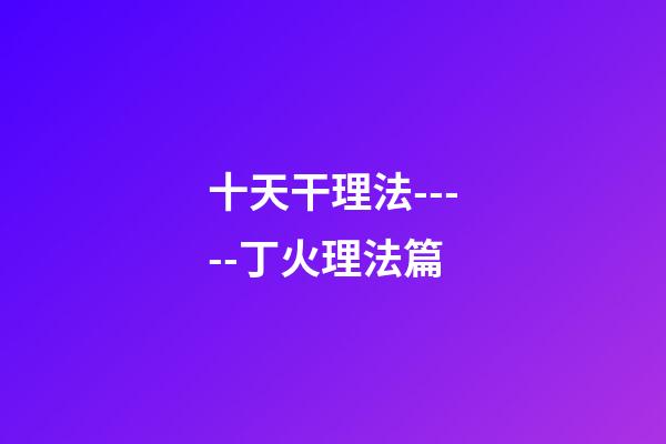 十天干理法-----丁火理法篇