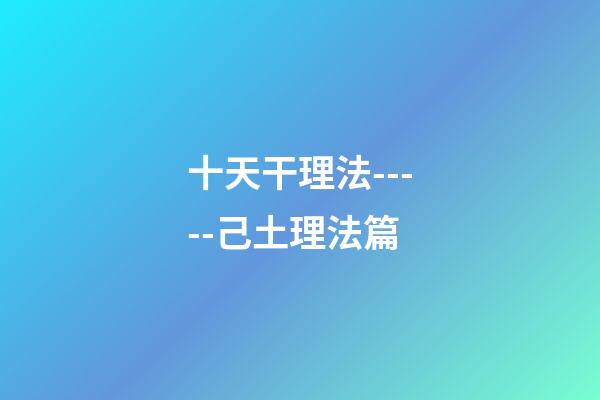 十天干理法-----己土理法篇