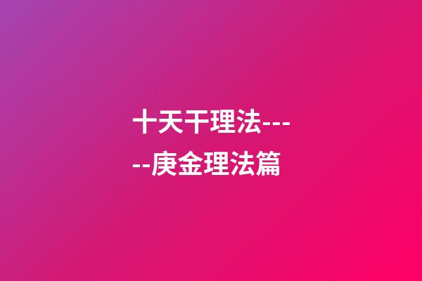 十天干理法-----庚金理法篇