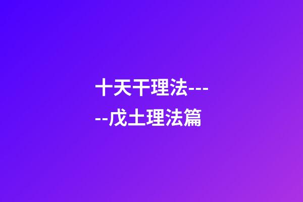 十天干理法-----戊土理法篇