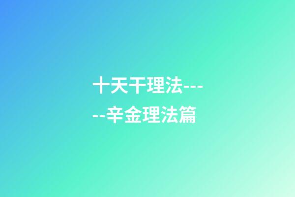 十天干理法-----辛金理法篇