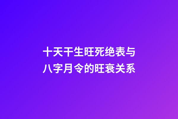 十天干生旺死绝表与八字月令的旺衰关系