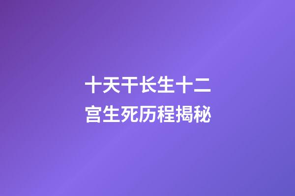 十天干长生十二宫生死历程揭秘