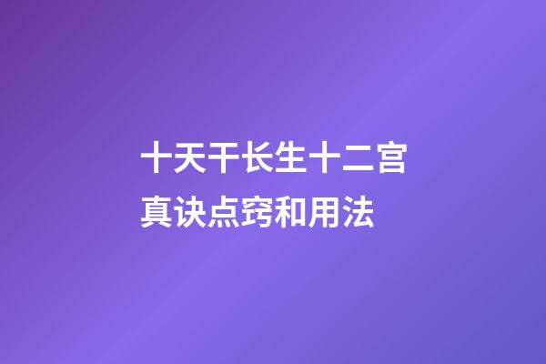 十天干长生十二宫真诀点窍和用法
