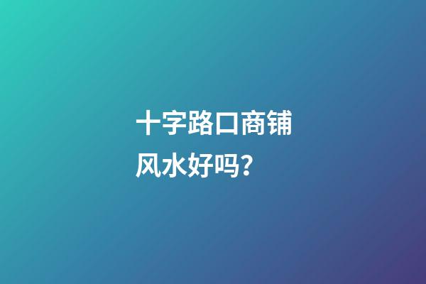 十字路口商铺风水好吗？