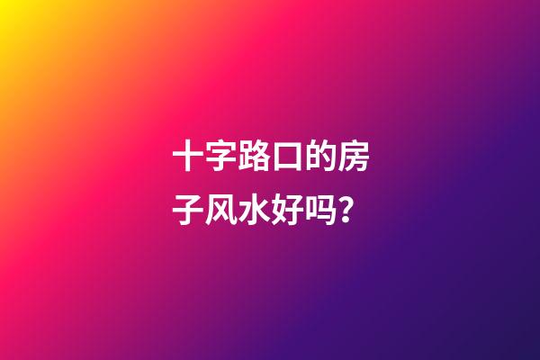 十字路口的房子风水好吗？