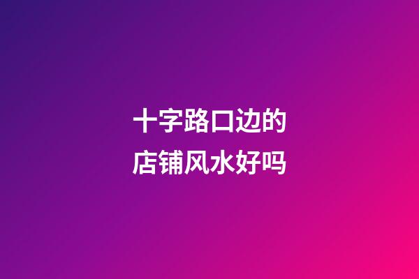 十字路口边的店铺风水好吗