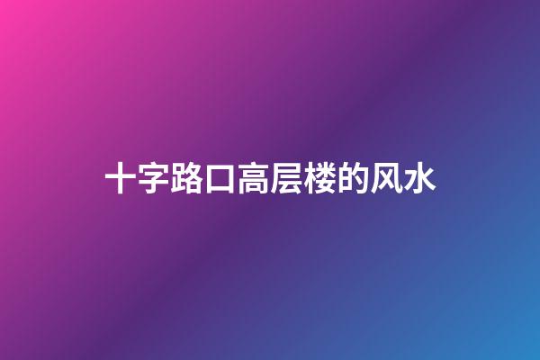 十字路口高层楼的风水