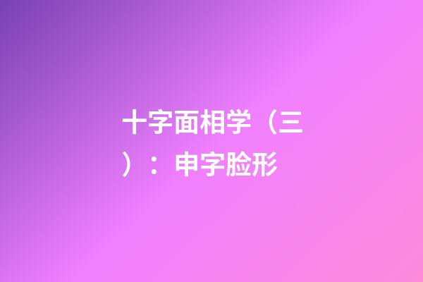 十字面相学（三）：申字脸形