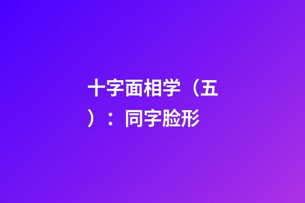 十字面相学（五）：同字脸形