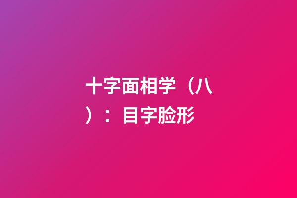 十字面相学（八）：目字脸形