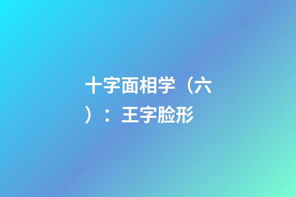 十字面相学（六）：王字脸形