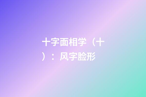 十字面相学（十）：风字脸形