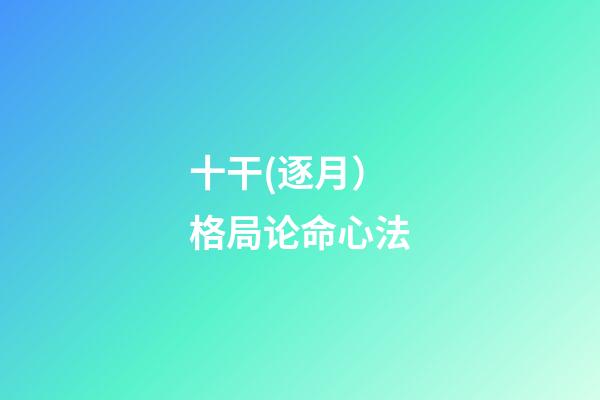十干(逐月）格局论命心法