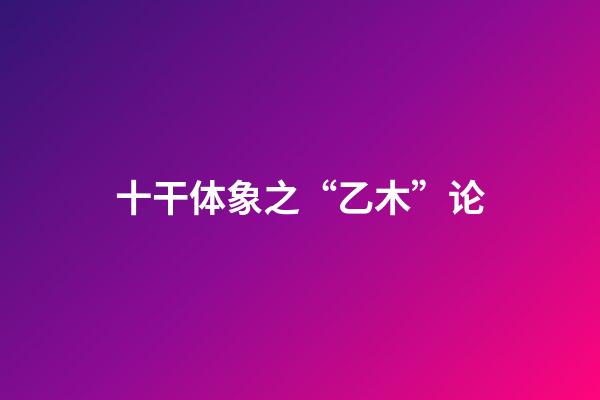 十干体象之“乙木”论