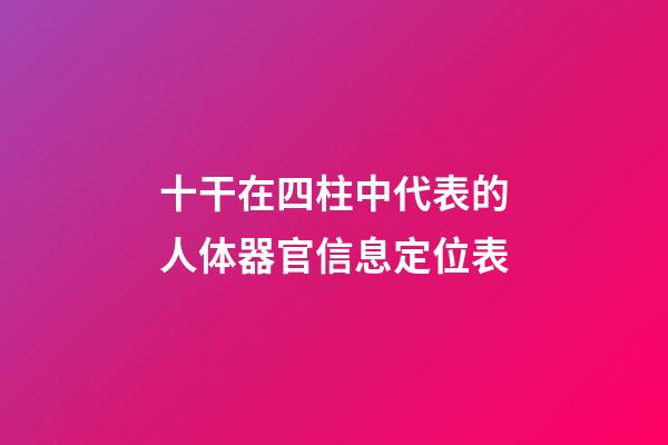 十干在四柱中代表的人体器官信息定位表