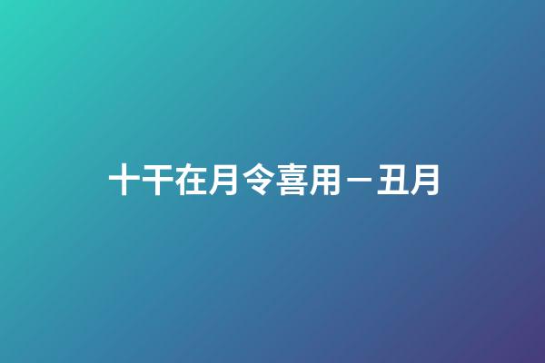 十干在月令喜用－丑月