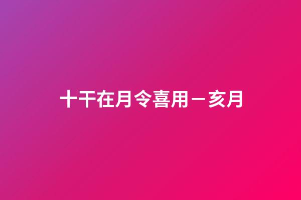 十干在月令喜用－亥月