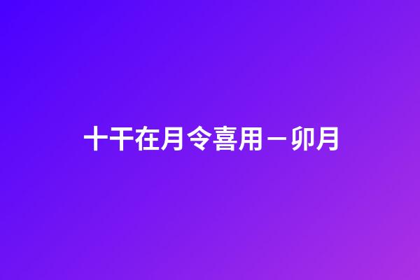 十干在月令喜用－卯月