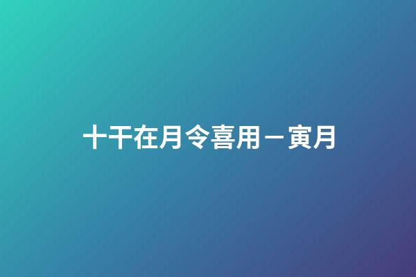 十干在月令喜用－寅月