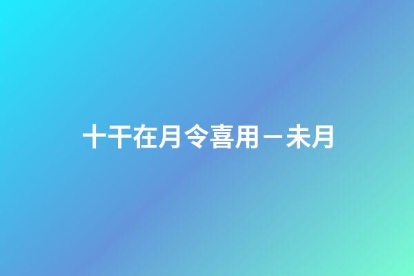 十干在月令喜用－未月