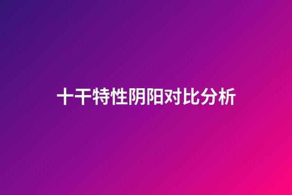 十干特性阴阳对比分析
