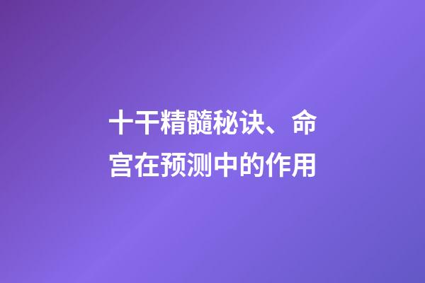 十干精髓秘诀、命宫在预测中的作用